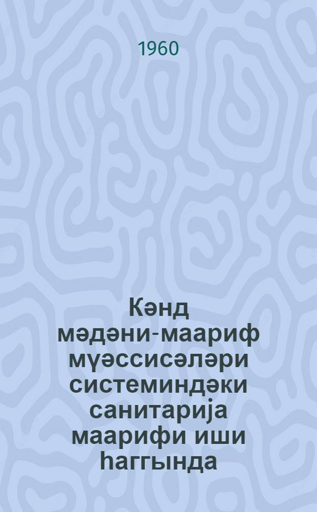 Кәнд мәдәни-маариф мүәссисәләри системиндәки санитариjа маарифи иши һаггында : методик мәктуб = О санитарно-просветительной работе в системе культурно-просветительных учреждений
