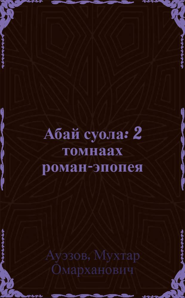 Абай суола : 2 томнаах роман-эпопея = Путь Абая