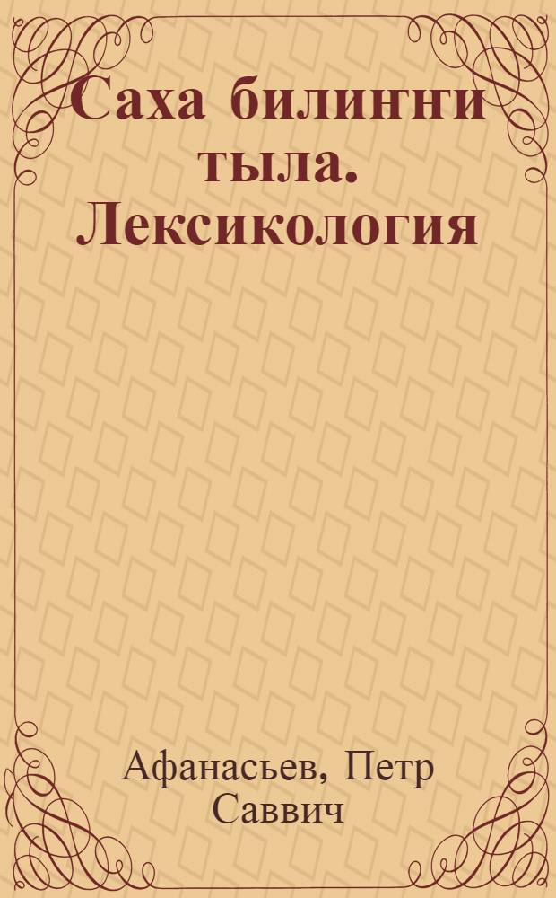 Саха билиҥҥи тыла. Лексикология : Саха филол. уонна төрүт культ фак. үөрэнэр кинигэ = Современный якутский язык. Лексикология