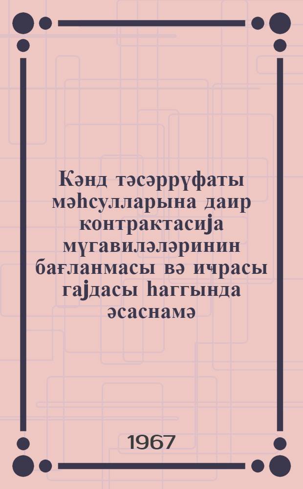 Кәнд тәсәррүфаты мәһсулларына даир контрактасиjа мүгавиләләринин бағланмасы вә иҹрасы гаjдасы һаггында әсаснамә = Положение о порядке заключения и исполнения договоров контрактации сельскохозяйственной продукции