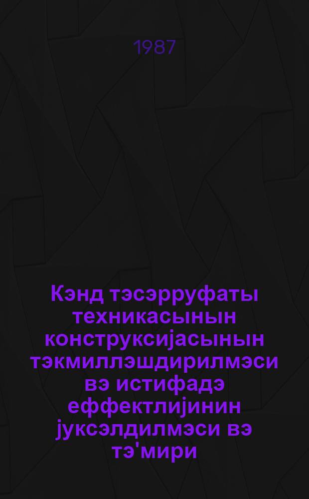 Кэнд тэсэрруфаты техникасынын конструксиjасынын тэкмиллэшдирилмэси вэ истифадэ еффектлиjинин jуксэлдилмэси вэ тэ'мири = Совершенствование конструкции и повышение эффективности испльзования и ремонта сельскохозяйственной техники : науч. тр
