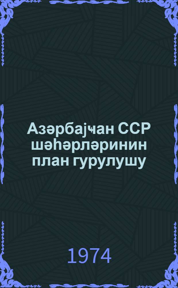 Азәрбаjҹан ССР шәһәрләринин план гурулушу = Планирование городов Азербайджанской СССР