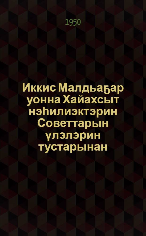 Иккис Малдьаҕар уонна Хайахсыт нэһилиэктэрин Советтарын үлэлэрин тустарынан = Постановления Совета министров Якутской АССР о работе советов Второго Мальжагарского и Хаяхсытского наслегов