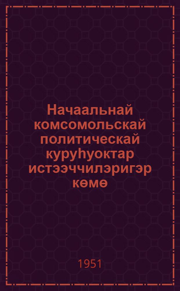 Начаальнай комсомольскай политическай куруһуоктар истээччилэригэр көмө : иккис, үһүс темалар матырыйааллара = В помощь слушателям начальных космомольских политкружков