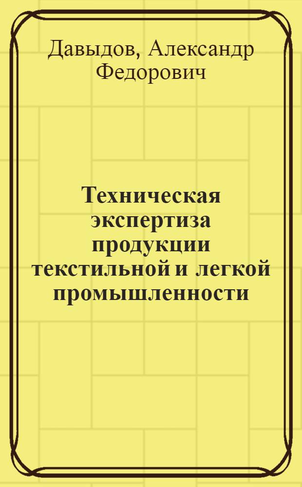 Техническая экспертиза продукции текстильной и легкой промышленности : учебное пособие для студентов высших учебных заведений, обучающихся по направлениям подготовки 29.03.02 "Технология проектирования текстильных изделий", 27.03.01 "Стандартизация и метрология", 27.03.02 "Управление качеством"