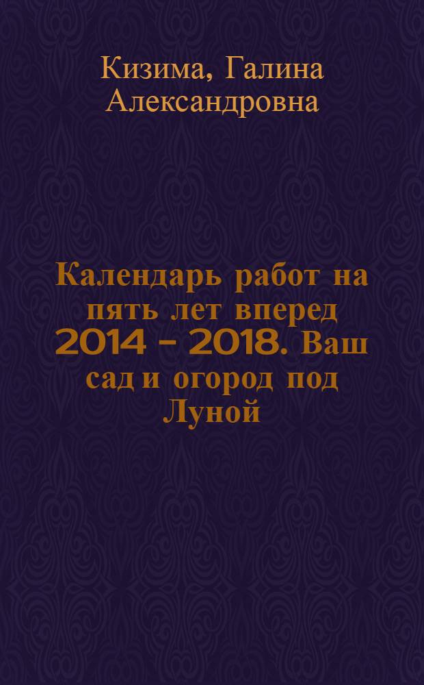 Календарь работ на пять лет вперед 2014 - 2018. Ваш сад и огород под Луной