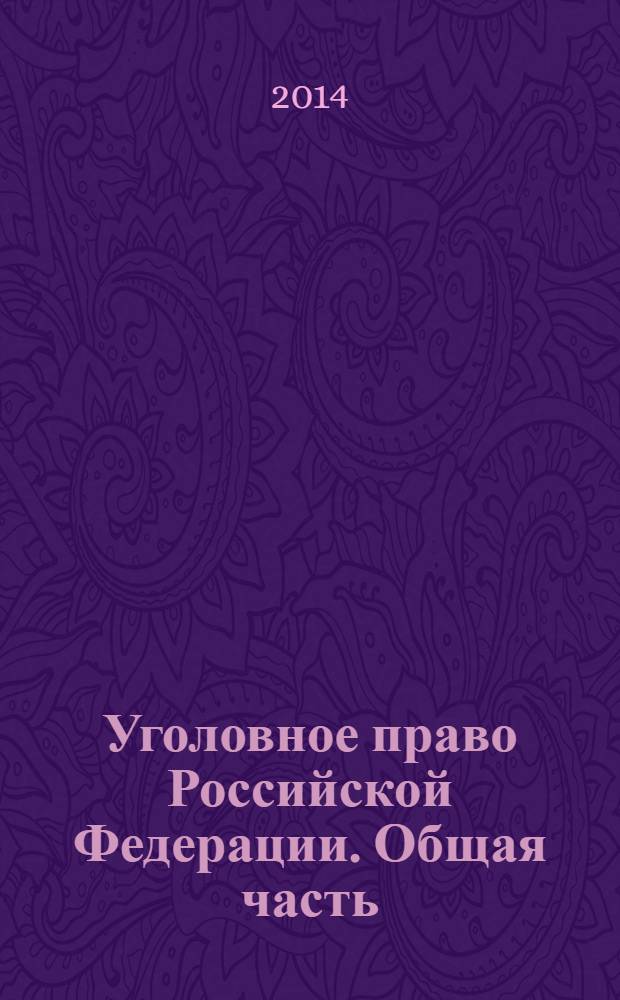 Уголовное право Российской Федерации. Общая часть : учебник : для студентов высших учебных заведений, обучающихся по программам бакалавриата : соответствует Федеральному государственному образовательному стандарту 3-го поколения