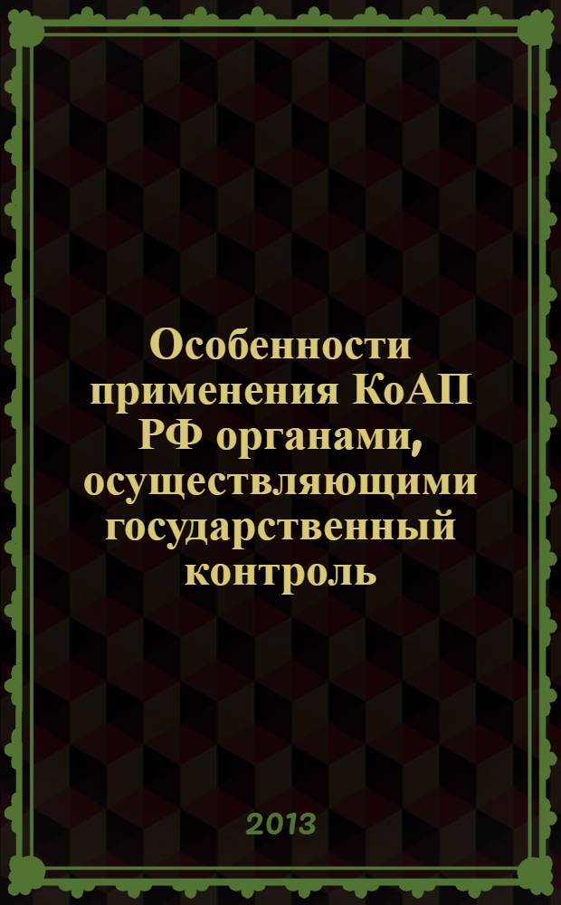 Особенности применения КоАП РФ органами, осуществляющими государственный контроль : учебно-методическое пособие