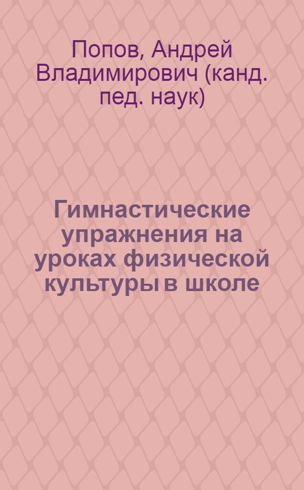 Гимнастические упражнения на уроках физической культуры в школе : учебно-методическое пособие для студентов, обучающихся по направлению подготовки 050100 - Педагогическое образование, профиль Физическая культура