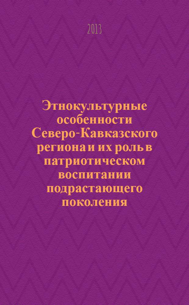 Этнокультурные особенности Северо-Кавказского региона и их роль в патриотическом воспитании подрастающего поколения : учебно-методическое пособие