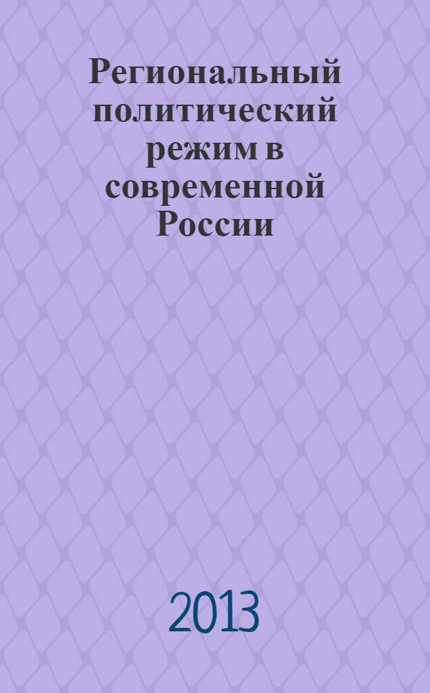 Региональный политический режим в современной России : студентам в целях углубленного изучения отдельных тем и разделов курсов "Политология" и "Государственное и муниципальное управление"