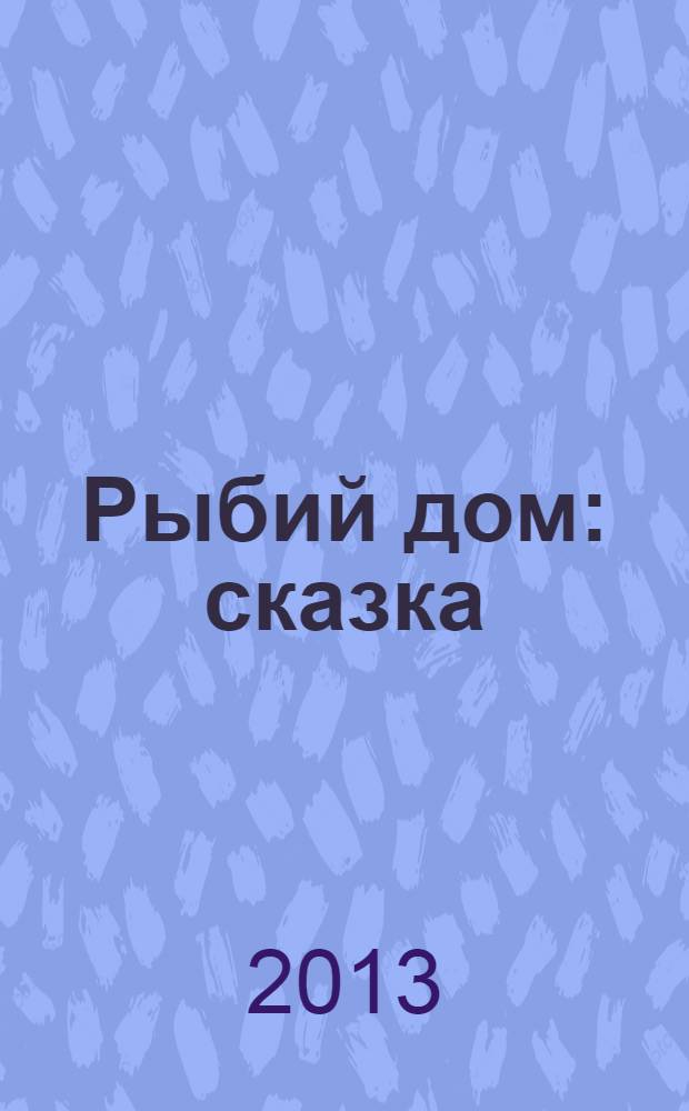 Рыбий дом : сказка : для младшего школьного возраста