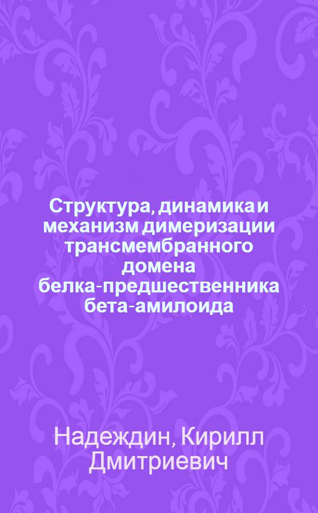 Структура, динамика и механизм димеризации трансмембранного домена белка-предшественника бета-амилоида : автореф. на соиск. уч. стпе. к. ф.-м. н. : специальность 03.01.02 <Биофизика>