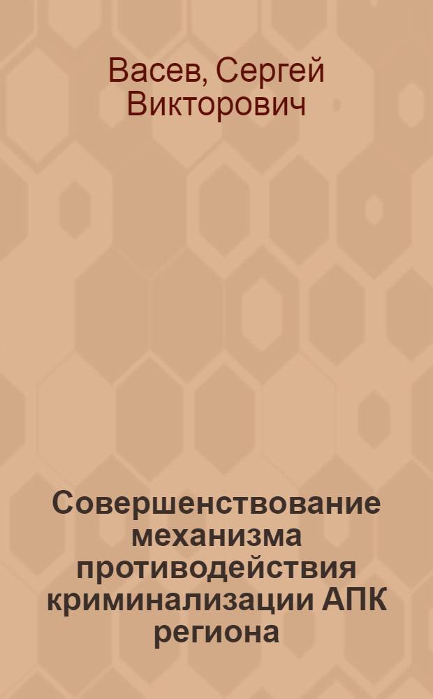 Совершенствование механизма противодействия криминализации АПК региона : автореф. дис. на соиск. учен. степ. к. э. н. : специальность 08.00.05 <Экономика и управление народным хозяйством по отраслям и сферам деятельности>