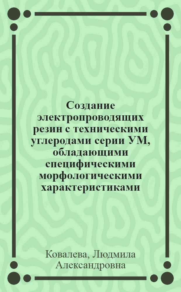 Создание электропроводящих резин с техническими углеродами серии УМ, обладающими специфическими морфологическими характеристиками : автореф. на соиск. уч. степ. к. т. н. : специальность 05.17.06 <Технология и переработка полимеров и композитов>