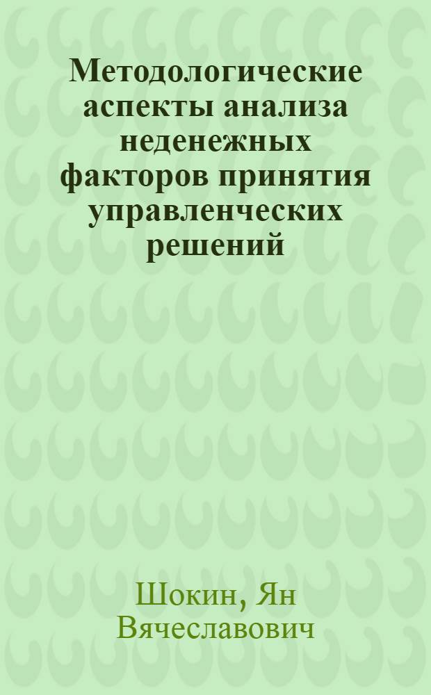 Методологические аспекты анализа неденежных факторов принятия управленческих решений : монография
