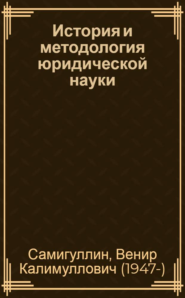 История и методология юридической науки : учебное пособие для студентов вузов : магистрантам, специализирующимся в области теории права и государства, истории права и государства, учений о праве и государстве