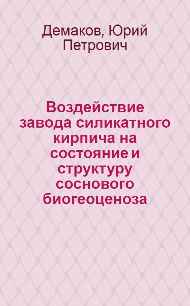 Воздействие завода силикатного кирпича на состояние и структуру соснового биогеоценоза : монография