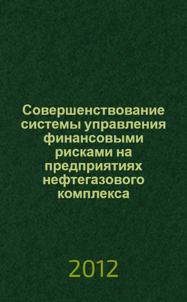 Совершенствование системы управления финансовыми рисками на предприятиях нефтегазового комплекса : автореф. на соиск. уч. степ. к. э. н. : специальность 08.00.10 <Финансы, денежное обращение и кредит>
