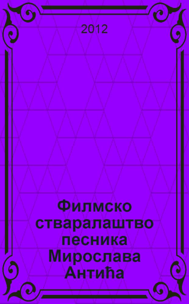 Филмско стваралаштво песника Мирослава Антића = Поэт-песенник Мирослав Антич-работа в кино