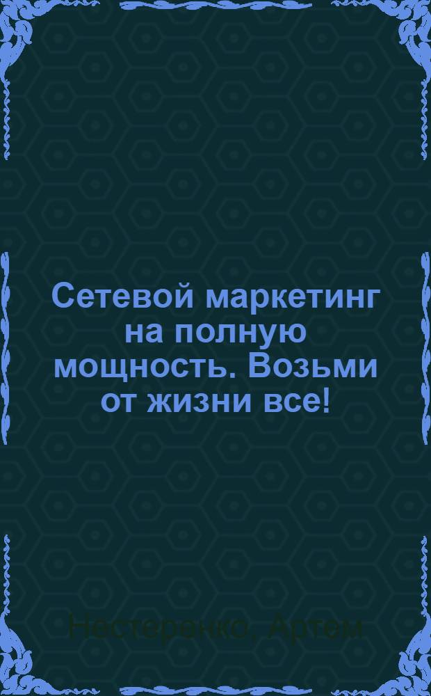Сетевой маркетинг на полную мощность. Возьми от жизни все!