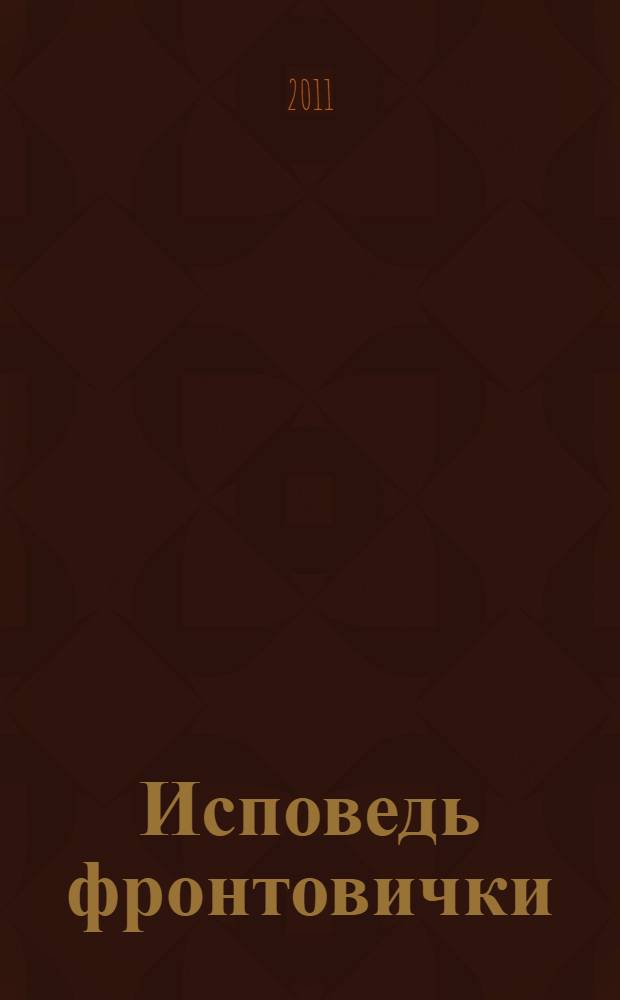 Исповедь фронтовички : повесть о жизни и любви на фронте
