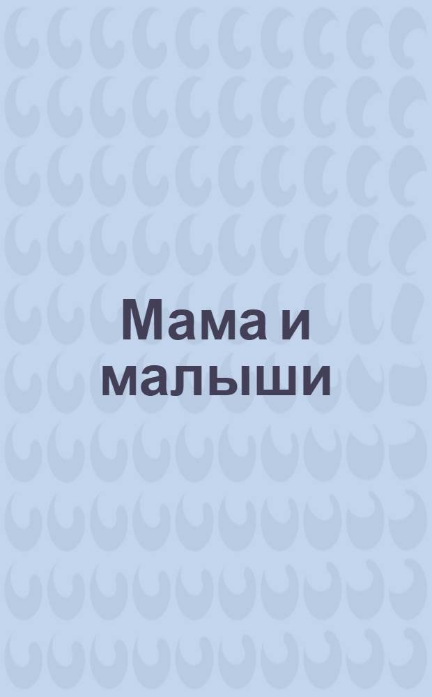 Мама и малыши : интересные факты : раскраска : большие наклейки внутри : для дошкольного возраста : 0+