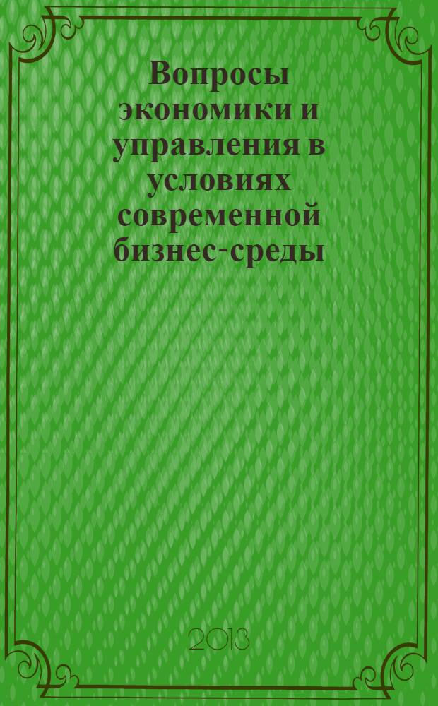 Вопросы экономики и управления в условиях современной бизнес-среды : материалы Международной заочной научно-практической конференции, апрель 2013 г