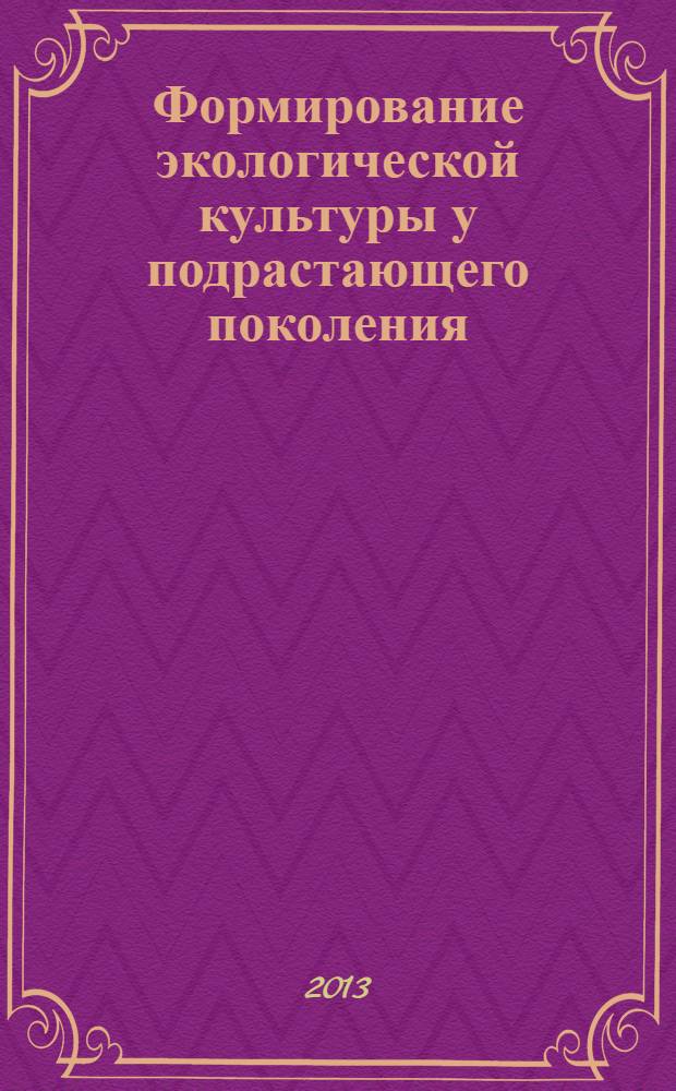 Формирование экологической культуры у подрастающего поколения : материалы I Международной научно-практической конференции, 22-23 ноября 2013 года, Санкт-Петербург