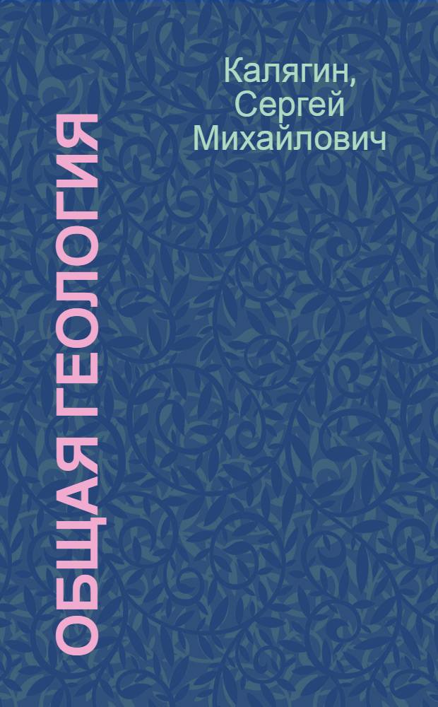 Общая геология : учебное пособие : для студентов высших учебных заведений, обучающихся по специальности 130101.65 "Прикладная геология"