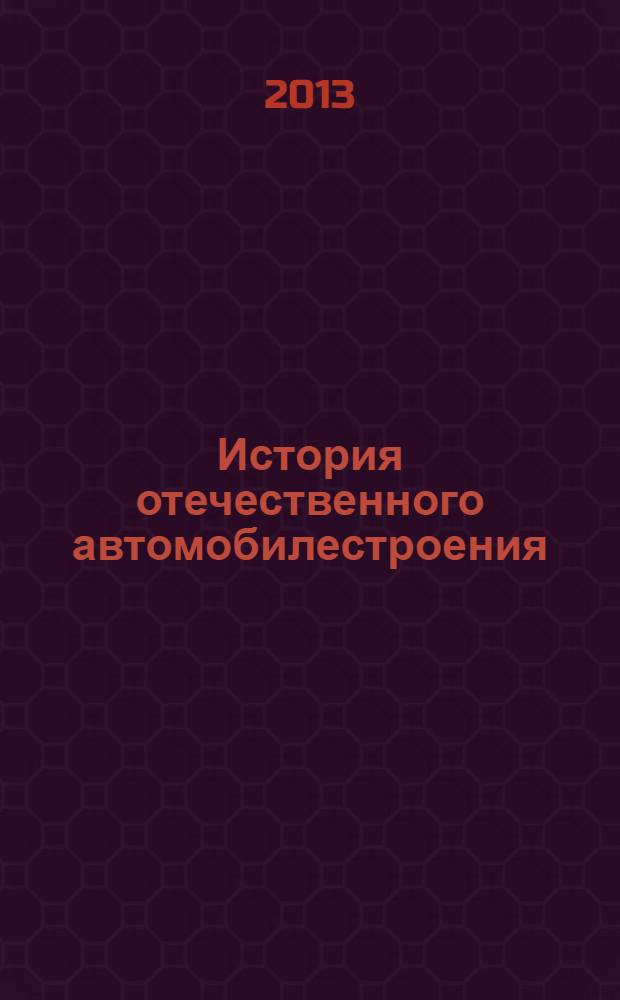 История отечественного автомобилестроения : учебное пособие для студентов вузов, обучающихся по направлению подготовки бакалавров 190600.62 "Эксплуатация транспортно-технологических машин и комплексов" (профили подготовки "Автомобили и автомобильное хозяйство" и "Автомобильный сервис")