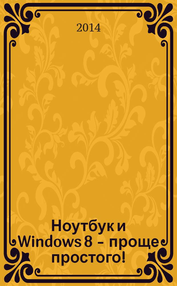 Ноутбук и Windows 8 - проще простого! : включая Windows 8.1