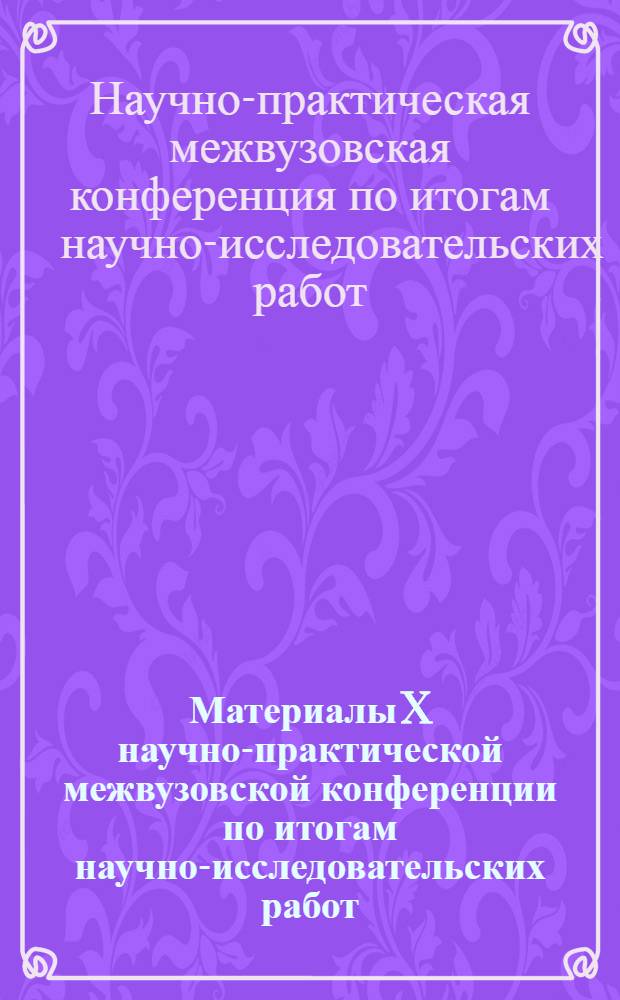 Материалы X научно-практической межвузовской конференции по итогам научно-исследовательских работ, выполненных студентами, аспирантами, молодыми учеными и преподавателями. Юридический факультет
