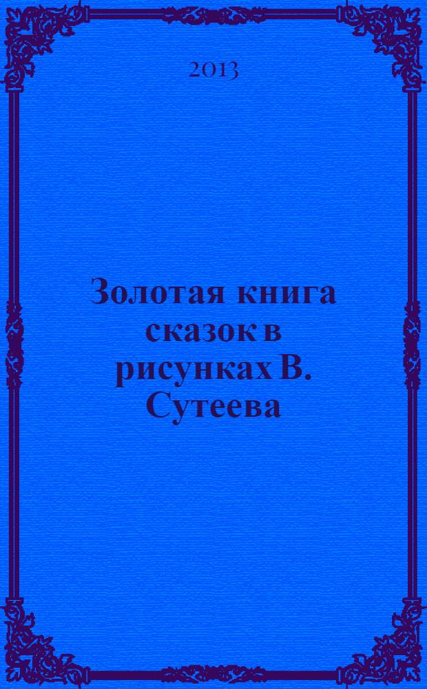 Золотая книга сказок в рисунках В. Сутеева : для чтения родителями детям : для детей до 3-х лет