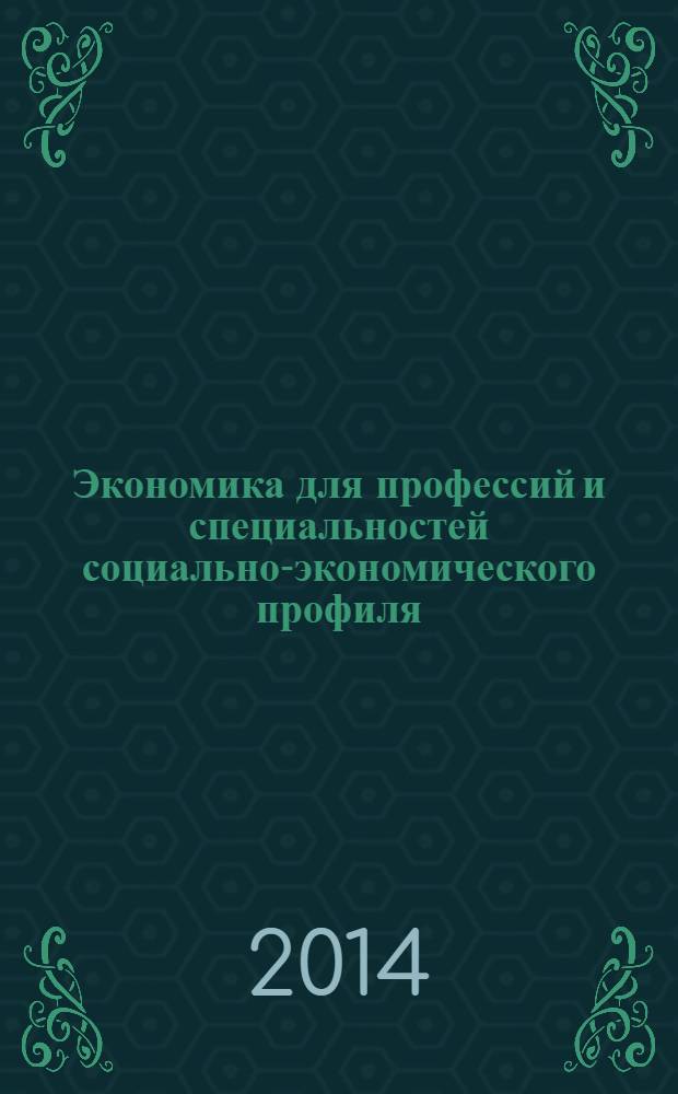 Экономика для профессий и специальностей социально-экономического профиля : учебник : для использования в учебном процессе образовательных учреждений, реализующих программы для профессий начального профессионального образования и специальностей среднего профессионального образования социально-экономического профиля