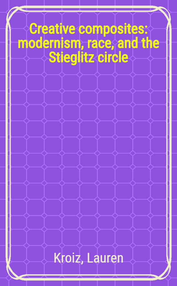 Creative composites : modernism, race, and the Stieglitz circle = Творческие композиции