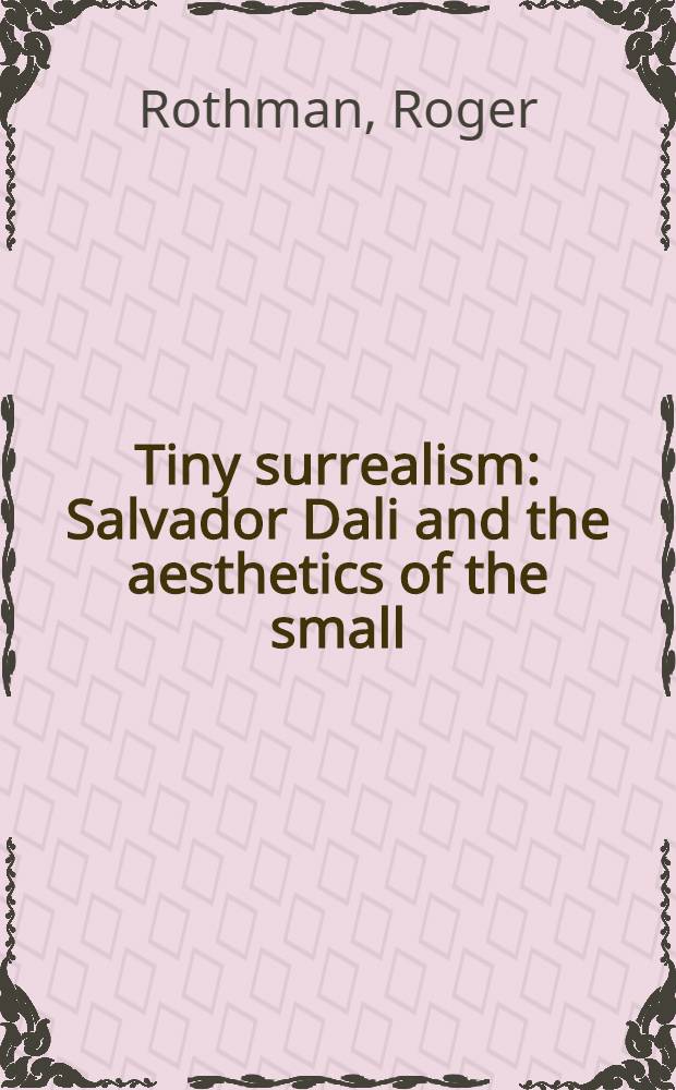 Tiny surrealism : Salvador Dali and the aesthetics of the small = Крошечный Сюрреализм: Сальвадор Дали и эстетика малого