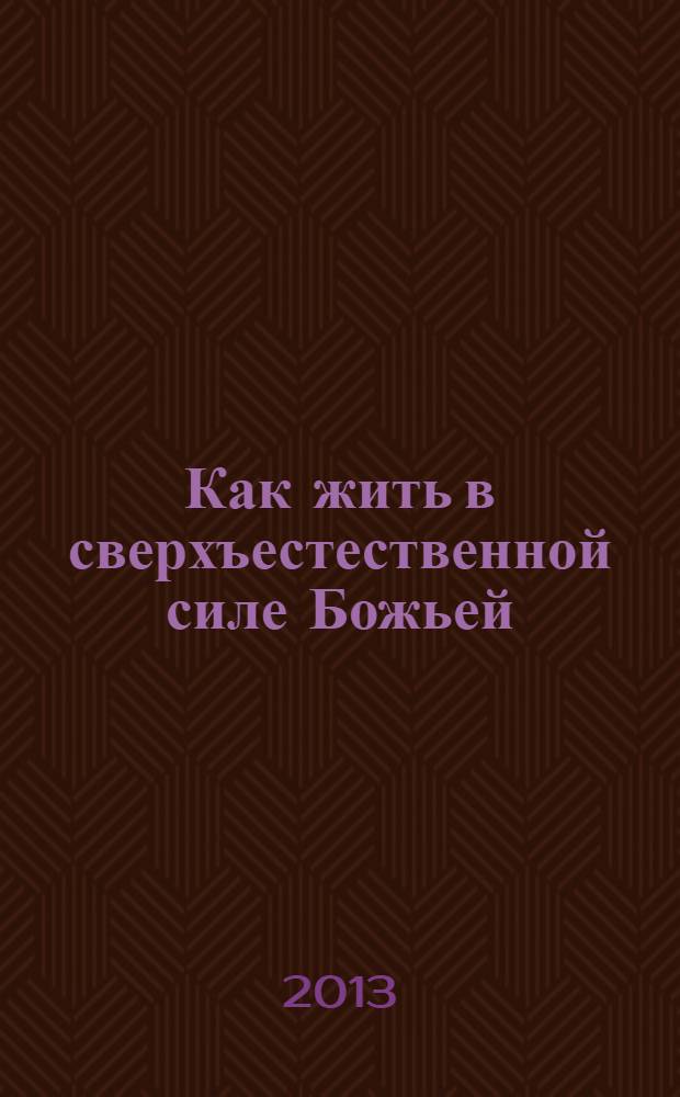 Как жить в сверхъестественной силе Божьей : перевод с английского