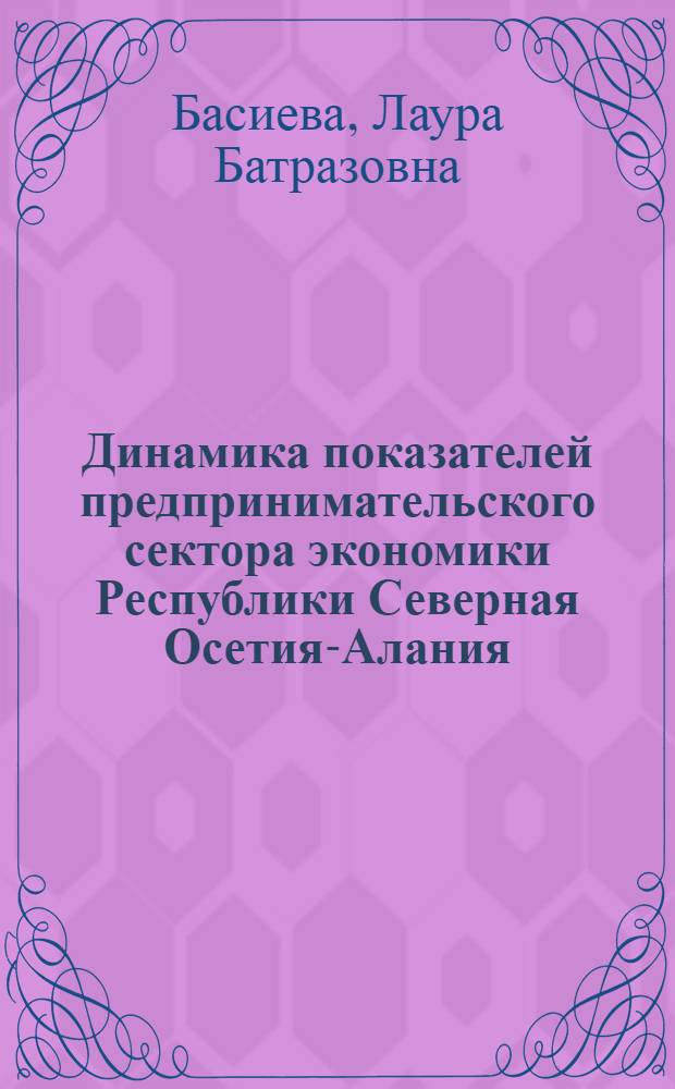 Динамика показателей предпринимательского сектора экономики Республики Северная Осетия-Алания : учебно-методическое пособие