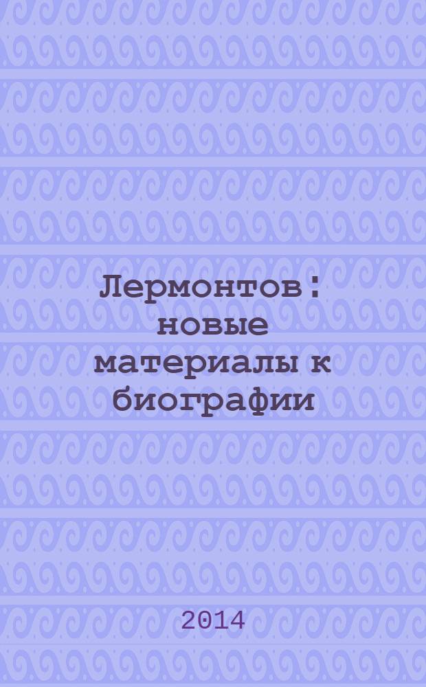 Лермонтов : новые материалы к биографии : сборник статей