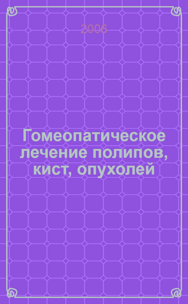 Гомеопатическое лечение полипов, кист, опухолей