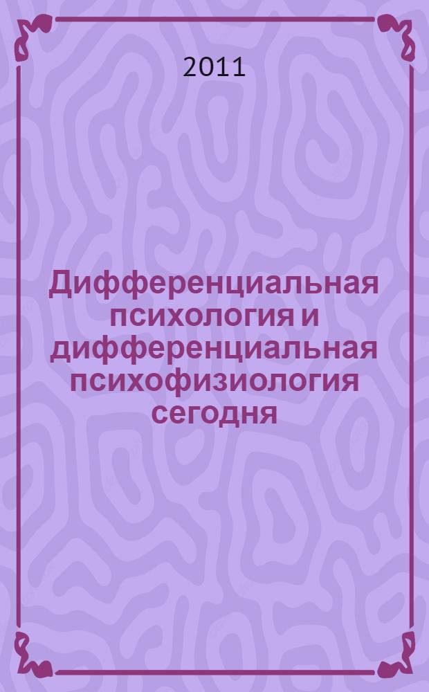 Дифференциальная психология и дифференциальная психофизиология сегодня : материалы конференции, посвященной 115-летию со дня рождения Б. М. Теплова, 10-11 ноября 2011 г.