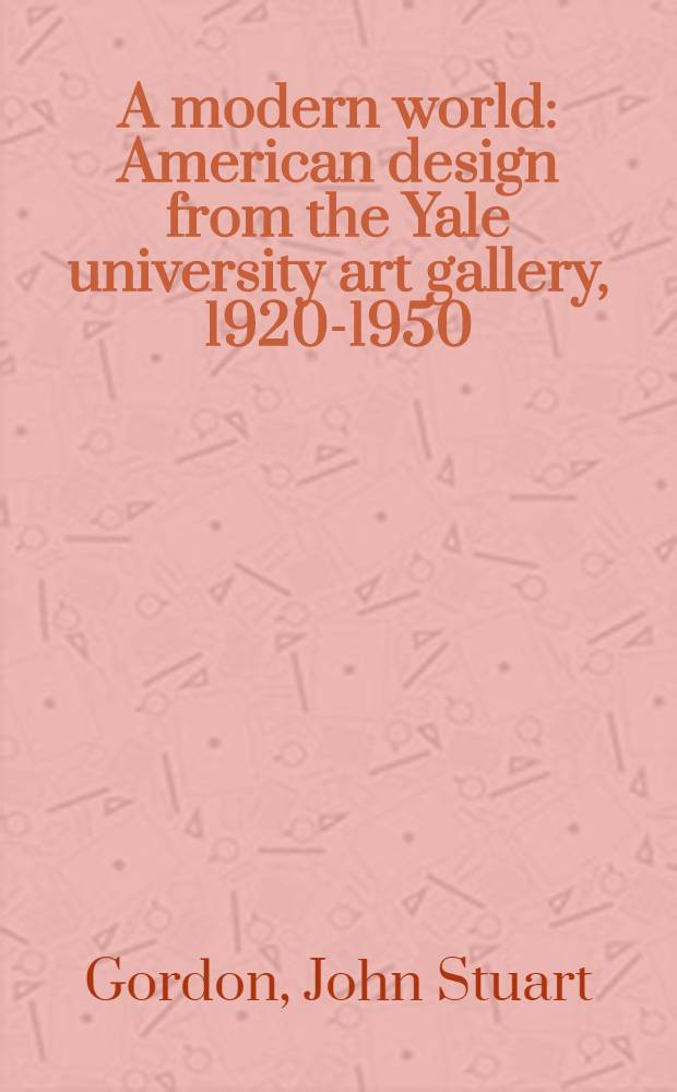 A modern world : American design from the Yale university art gallery, 1920-1950 : a catalogue = Современный мир. Американский дизайн из художественной галереи Йельского университета, 1920-1950