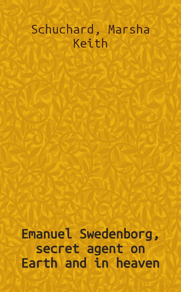Emanuel Swedenborg, secret agent on Earth and in heaven : Jacobites, Jews, and Freemasons in early modern Sweden