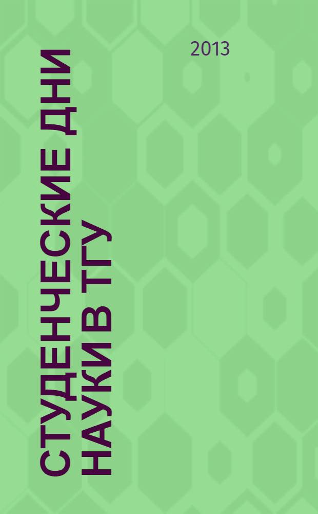 Студенческие дни науки в ТГУ : научно-практическая конференция (Тольятти, 1-25 апреля 2013 года) сборник студенческих работ в 2 ч. Ч. 1