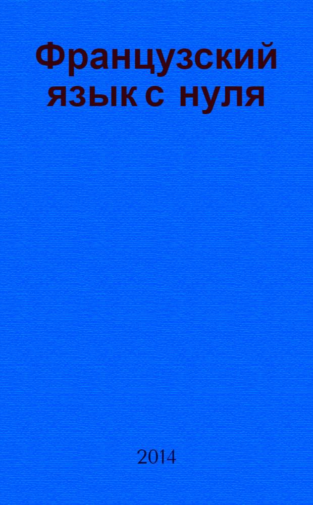 Французский язык с нуля : интенсивный упрощенный курс : самоучитель
