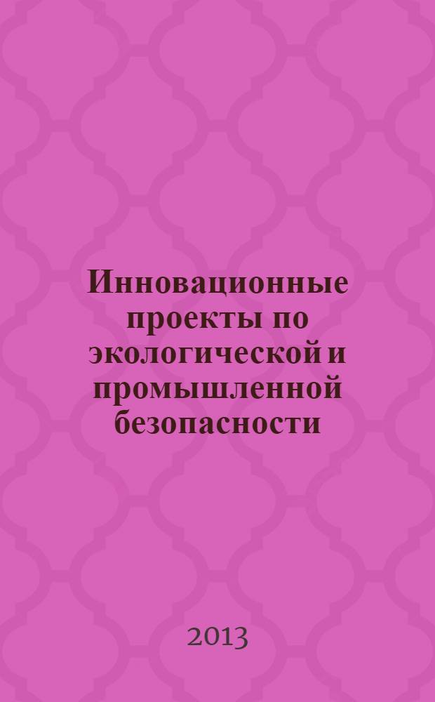Инновационные проекты по экологической и промышленной безопасности : IV Молодежный форум (Тольятти, 3-5 апреля 2013 года), проходивший в рамках V международного форума : сборник трудов студентов, аспирантов и молодых ученых