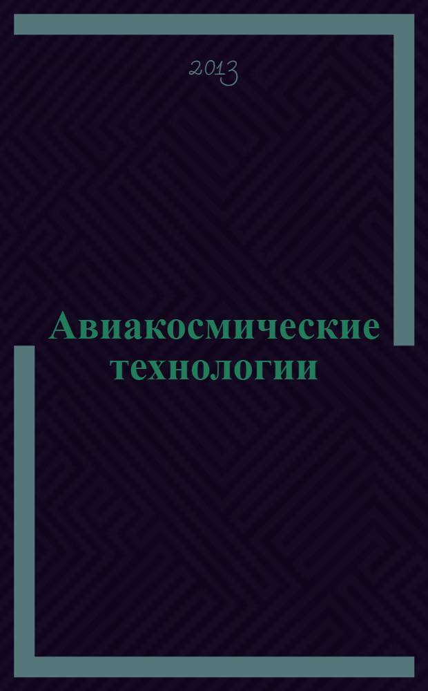 Авиакосмические технологии : (АКТ-2013) : тезисы I тура XIV Всероссийской научно-технической конференции и школы молодых ученых, аспирантов и студентов, г. Воронеж, г. Москва, 4-5 июня 2013 г. : научные исследования в области авиационных, космических и транспортных систем
