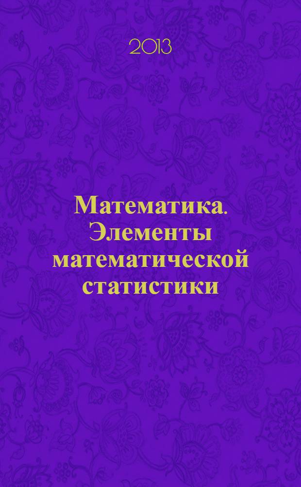 Математика. Элементы математической статистики : метод. указ. для самост. раб. студ. спец. 220301