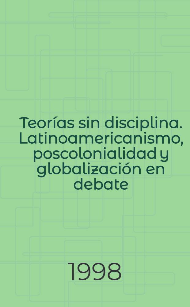 Teor&iacute;as sin disciplina. Latinoamericanismo, poscolonialidad y globalizaci&oacute;n en debate = Теория без дисциплины. Латиноамериканизм, постколониализм и глобализация в дебатах.